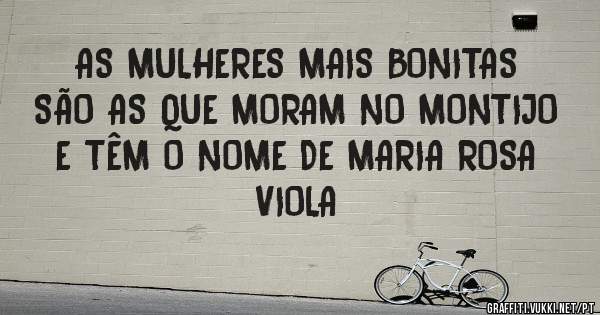AS MULHERES MAIS BONITAS SÃO AS QUE MORAM NO MONTIJO E TÊM O NOME DE MARIA ROSA VIOLA 