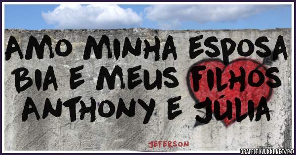Amo minha esposa Bia e meus filhos Anthony e Júlia