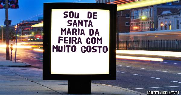 Sou  de Santa Maria Da Feira com muito gosto 