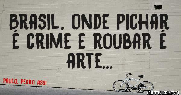 Brasil, onde pichar é crime e roubar é arte...
