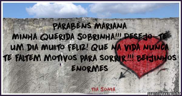 Parabéns Mariana
Minha querida Sobrinha!!! Desejo-te um dia Muito Feliz! Que na vida nunca te faltem motivos para sorrir!!! Beijinhos enormes 
