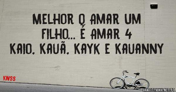 Melhor q Amar Um Filho... é Amar 4
Kaio, Kauã, Kayk e Kauanny