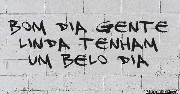 Bom dia gente linda tenham um belo dia