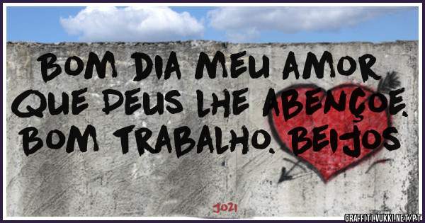 Bom dia meu amor que Deus lhe abençoe. Bom trabalho. Beijos 