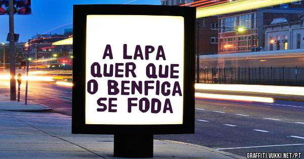 A lapa quer que o Benfica se foda

