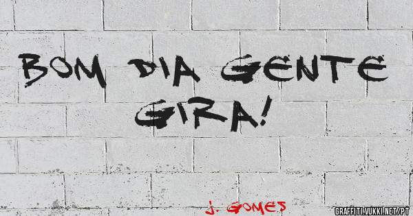 Bom dia gente gira!