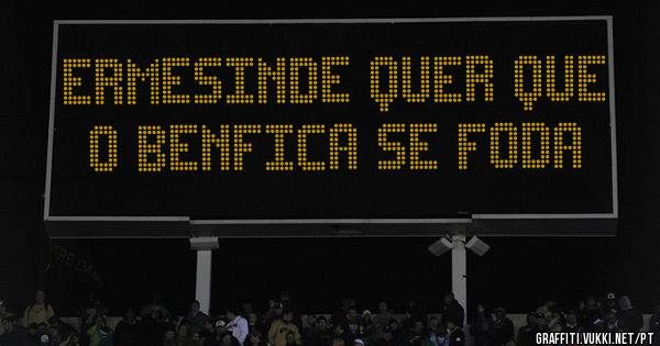Ermesinde quer que o Benfica se foda 