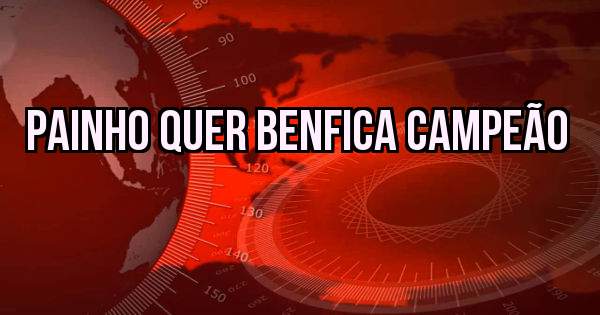 Painho quer Benfica campeão
