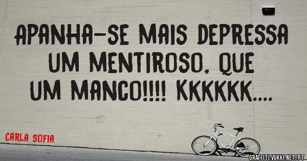 Apanha-se mais depressa um mentiroso, que um manco!!!! Kkkkkk....