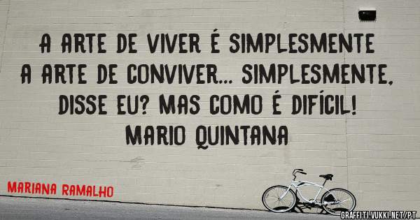 A arte de viver é simplesmente a arte de conviver... simplesmente, disse eu? Mas como é difícil!

Mario Quintana