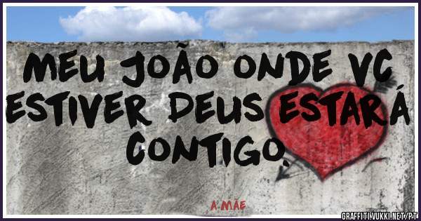 Meu João onde vc estiver Deus estará contigo.