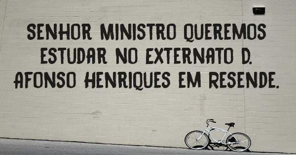 Senhor Ministro queremos estudar no Externato D. Afonso Henriques em Resende.