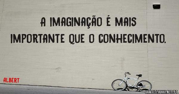 A imaginação é mais importante que o conhecimento.