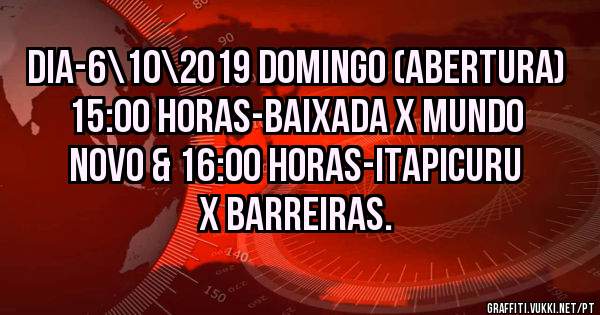 DIA-6\10\2019 DOMINGO (Abertura) 15:00 HORAS-BAIXADA X MUNDO NOVO & 16:00 HORAS-ITAPICURU X BARREIRAS.