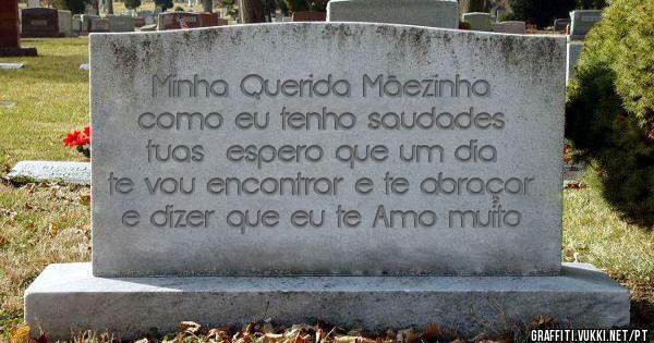 Minha Querida Mãezinha  como eu tenho saudades  tuas  espero que um dia te vou encontrar e te abraçar e dizer que eu te Amo muito 