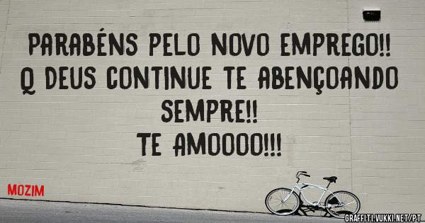 Parabéns pelo novo emprego!!
Q Deus continue te abençoando sempre!!
Te Amoooo!!!