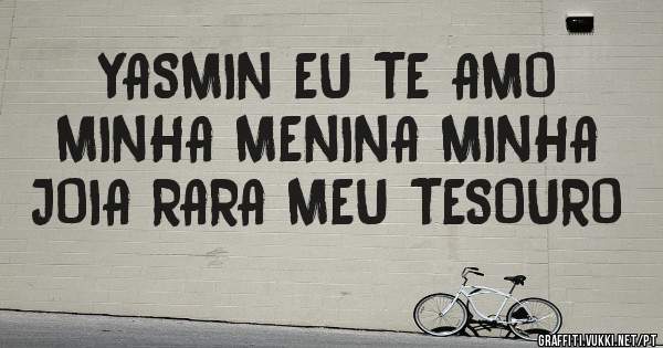 YASMIN EU TE AMO MINHA MENINA MINHA JOIA RARA MEU TESOURO 