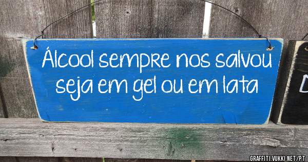 Álcool sempre nos salvou seja em gel ou em lata