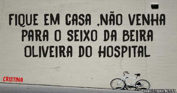 Fique em casa ,não venha para o Seixo da Beira 
Oliveira do Hospital
