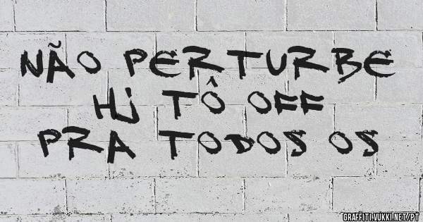 Não perturbe 
Hj tô Off
Pra todos os
