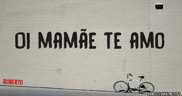 Oi mamãe te amo