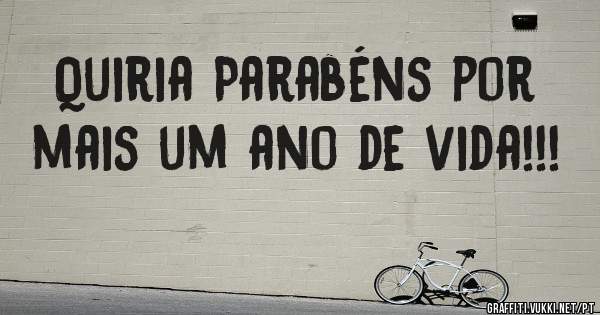 Quiria Parabéns por mais um ano de vida!!!