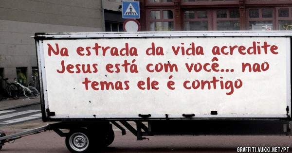Na estrada da vida acredite Jesus está com você... nao temas ele é contigo