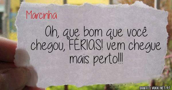Ah, que bom que você chegou, FÉRIAS! vem chegue mais perto!!!