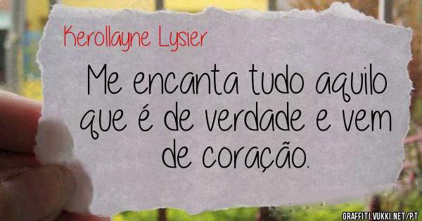 Me encanta tudo aquilo que é de verdade e vem de coração.