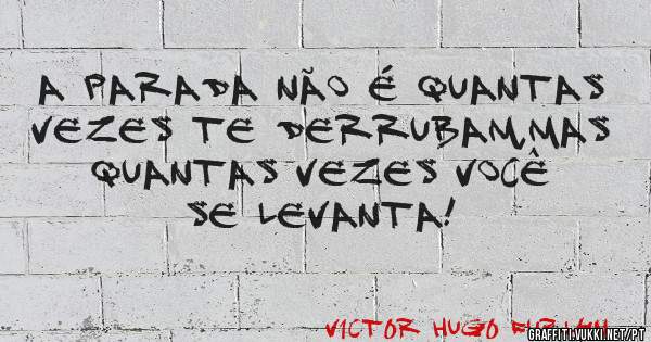 A PARADA NÃO É QUANTAS VEZES TE DERRUBAM,MAS QUANTAS VEZES VOCÊ SE LEVANTA!