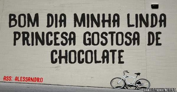 Bom dia minha linda princesa gostosa de chocolate