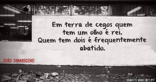 Em terra de cegos quem tem um olho é rei.
Quem tem dois é frequentemente abatido.