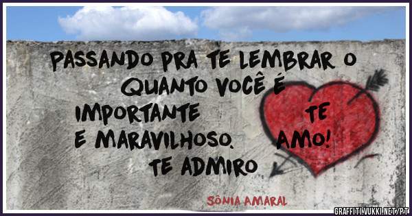 Passando pra te lembrar o
quanto você é         
importante               TE
e maravilhoso.      Amo! 
Te admiro 
                      