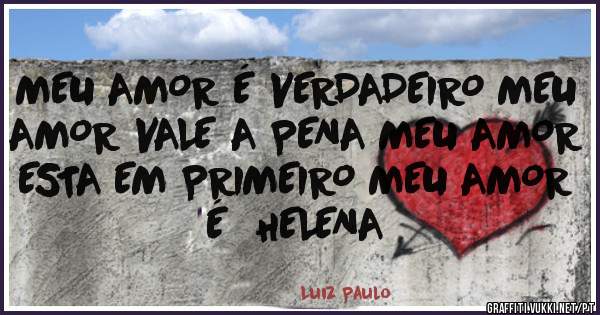 MEU AMOR É VERDADEIRO MEU AMOR VALE A PENA MEU AMOR ESTA EM PRIMEIRO MEU AMOR É  HELENA