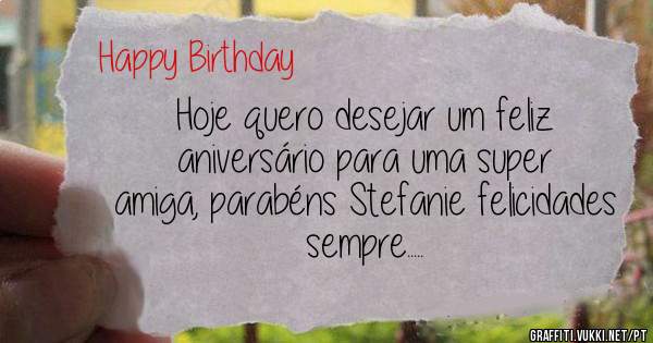 Hoje quero desejar um feliz aniversário para uma super amiga, parabéns Stefanie felicidades sempre.....