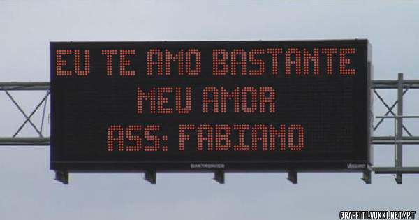EU TE AMO BASTANTE MEU AMOR 
                Ass: FABIANO 