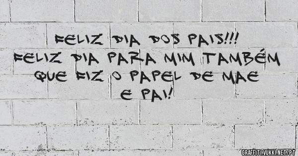 FELIZ DIA DOS PAIS!!!
FELIZ DIA PARA MIM TAMBÉM
QUE FIZ O PAPEL DE MAE E PAI!