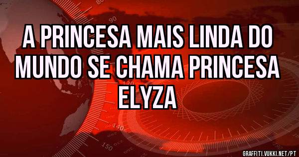 A princesa mais linda do mundo se chama princesa Elyza