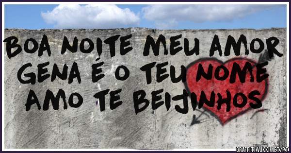 Boa noite meu amor Gena é o teu nome Amo te beijinhos