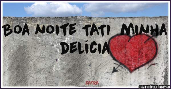 Boa noite TATI  minha delícia 