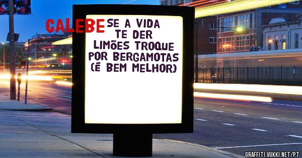 Se a vida te der limões troque por bergamotas (é bem melhor)