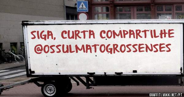 SIGA, CURTA COMPARTILHE 
@OSSULMATOGROSSENSES