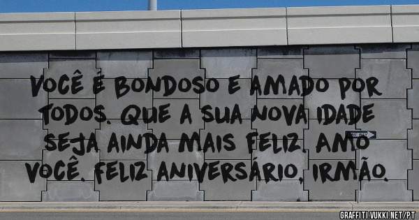 Você é bondoso e amado por todos. Que a sua nova idade seja ainda mais feliz. Amo você. Feliz aniversário, irmão.