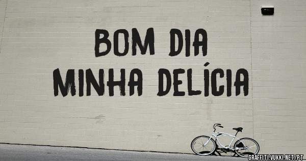 Bom dia 
Minha delícia 