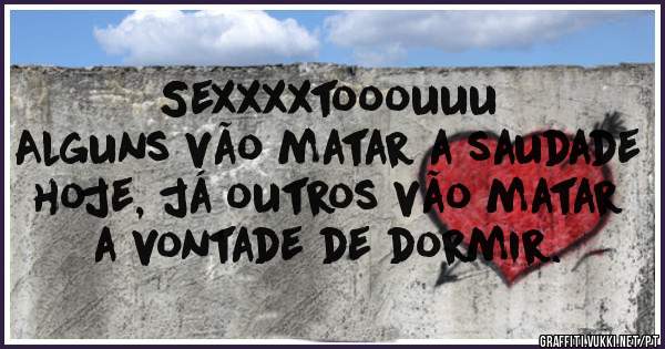 Sexxxxtooouuu
Alguns vão matar a saudade hoje, já outros vão matar a vontade de dormir.