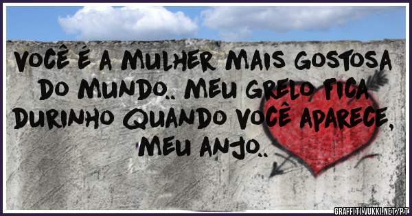 você é a mulher mais gostosa do mundo.. meu grelo fica durinho quando você aparece, meu anjo..