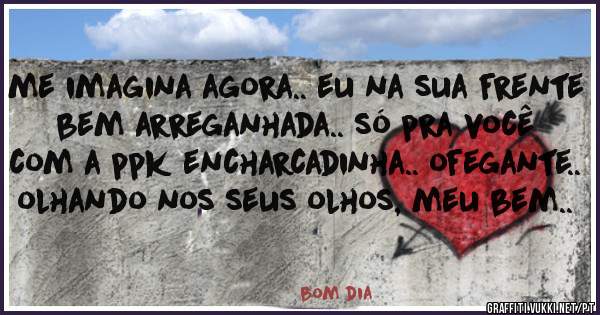 me imagina agora.. eu na sua frente bem arreganhada.. só pra você com a ppk encharcadinha.. ofegante.. olhando nos seus olhos, meu bem..
