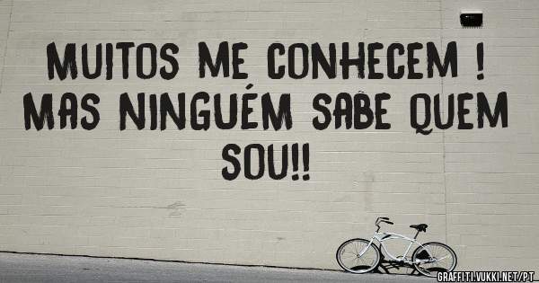 Muitos me conhecem !
Mas NINGUÉM sabe quem sou!!
