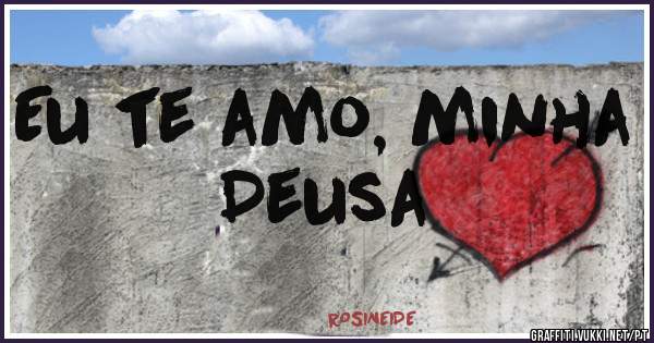 Eu te amo, minha Deusa