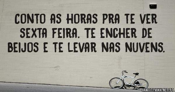 Conto as horas pra te ver sexta feira. Te encher de beijos e te levar nas nuvens.